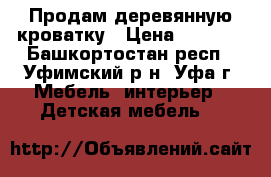 Продам деревянную кроватку › Цена ­ 1 500 - Башкортостан респ., Уфимский р-н, Уфа г. Мебель, интерьер » Детская мебель   